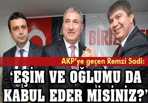 AKP'ye geçen Remzi Sadi: Kabul ederseniz eşim ve oğlumu da getirdim
